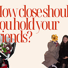 How close should you hold your friends?