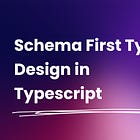 Schema First Type Design in Typescript