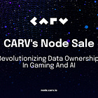 CARV’s Node Sale: Revolutionizing Data Ownership in Gaming and AI