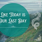 Like Today is the Last Day