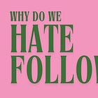 Why do we hate follow?