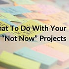 What to Do with Your “Not Now” Projects