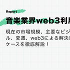 【音楽業界web3利用可能性】現在の市場規模、主要なビジネスモデル、変遷、web3による解決策とユースケースを徹底解説！