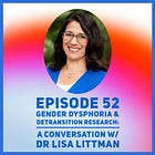 52 - Gender Dysphoria & Detransition Research: A Conversation W/ Dr. Lisa Littman