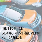 10月19日（木）スズキ、インド製EV日本へ 25年にも
