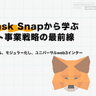 MetaMask Snapから学ぶウォレット事業戦略の最前線 / ウォレットはプロトコル、モジュラー化し、ユニバーサルweb3インターフェースとなる / @MetaMask