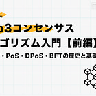 web3コンセンサスアルゴリズム入門【前編】～PoW・PoS・DPoS・BFTの歴史と基礎～
