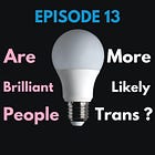 13 - Are Brilliant People More Likely Trans?