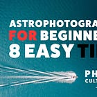 Mastering Astrophotography: 8 Tips for Beginners