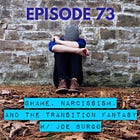 73 - Shame, Narcissism, and the Transition Fantasy w/ Joe Burgo