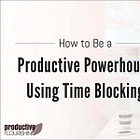 How to Be a Productive Powerhouse Using Time Blocking
