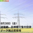 8月30日（金）送電網、首都圏で集中投資 データ拠点需要増