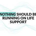 Nothing Should Be Running On "Life Support"