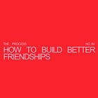 How to Build Better Friendships