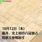 10月12日（木）藤井、史上初の八冠独占 将棋王座戦制す