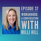 37 - Womanhood: A Conversation with Milli Hill