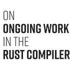 On ongoing work in the Rust compiler team