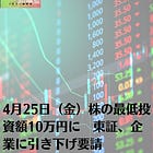4月25日（金）株の最低投資額10万円に 東証、企業に引き下げ要請