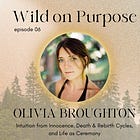 06. Olivia Broughton ~ Intuition from Innocence, Death & Rebirth Cycles & Life as Ceremony