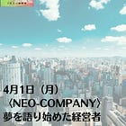 4月1日（月）〈NEO-COMPANY〉夢を語り始めた経営者