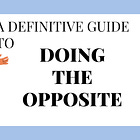 A Definitive Guide to Doing The Opposite (January 4, 2015)