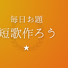 毎日お題「短歌作ろう」レポート