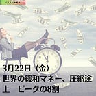 3月22日（金）世界の緩和マネー、圧縮途上 ピークの8割