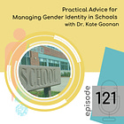 121 - Practical Advice for Managing Gender Identity in Schools with Dr. Kate Goonan