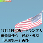 1月21日（火）トランプ大統領就任へ 経済・外交「米国第一」再び