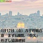 1月17日（金）ガザ停戦合意 まず6週間、「恒久」めざし協議継続