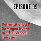 99 — Detransitioned & Damaged by the Dutch Protocol: Teiresias