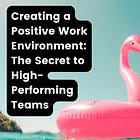Creating a Positive Work Environment: The Secret to High-Performing Teams