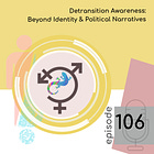 106 — Detransition Awareness: Beyond Identity & Political Narratives