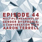 44 - Multiple Meanings of Gender Dysphoria: A Conversation with Aaron Terrell