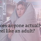 Does anyone actually feel like an adult?