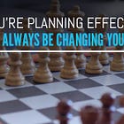 If You're Planning Effectively, You'll Always Be Changing Your Plans