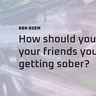 How should you tell your friends you’re getting sober? 