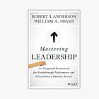 Mastering Leadership: An Integrated Framework for Breakthrough Performance and Extraordinary Business Results 