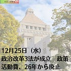 12月25日（水）政治改革3法が成立 政策活動費、26年から廃止