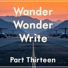 Wander, Wonder, Write: Part Thirteen