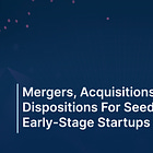 Mergers, Acquisitions, and Dispositions for Seed- And Early-Stage Startups