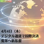 4月4日（木）デジタル通貨で国際決済 変革へ新基盤
