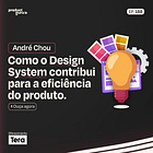 #188 André Chou - Como o Design System contribui para a eficiência do produto