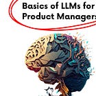 Week 74 - E2- Basics of Large Language Models for Product Managers 🤖