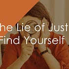 The Lie of "Just Find Yourself"