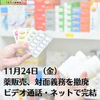 11月24日（金）薬販売、対面義務を撤廃 ビデオ通話・ネットで完結
