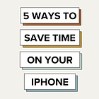 5 Ways to Save Time on Your iPhone 📱