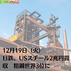 12月19日（火）日鉄、USスチール2兆円買収 粗鋼世界3位に