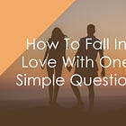 How To Fall In Love With One Simple Question