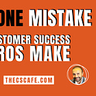 The One Mistake Customer Success Pros Make